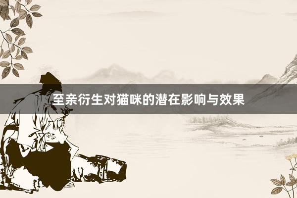 至亲衍生对猫咪的潜在影响与效果