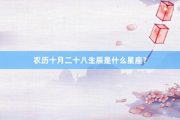 农历十月二十八生辰是什么星座？