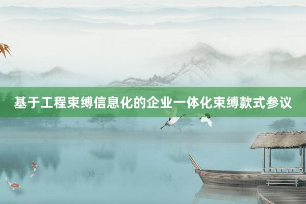 基于工程束缚信息化的企业一体化束缚款式参议
